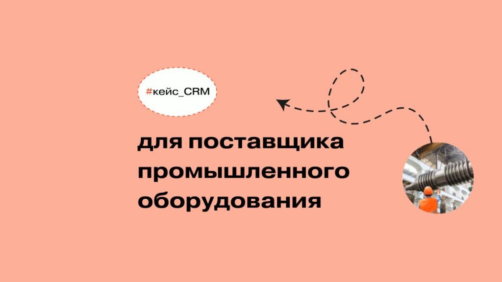 Кейс CRM для поставщика промышленного оборудования