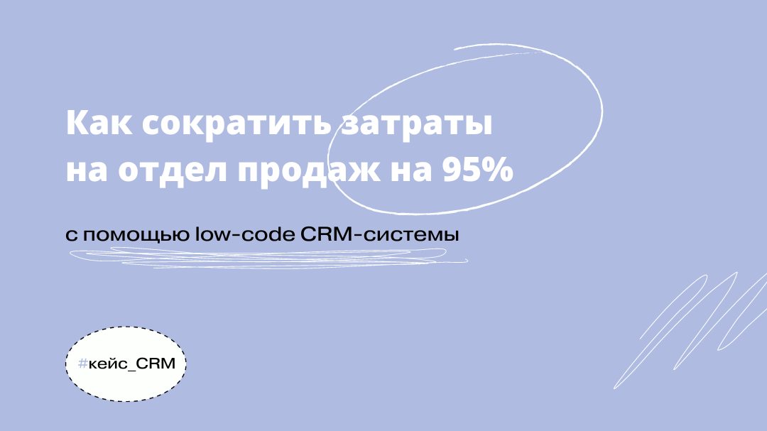 Как сократить затраты на отдел продаж на 94% с помощью low-code CRM-системы